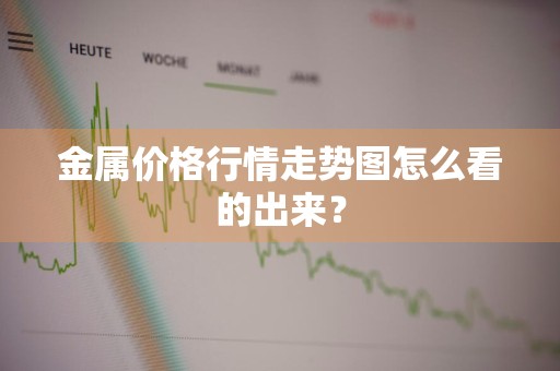 金属价格行情走势图怎么看的出来？