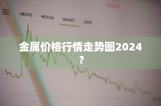 金属价格行情走势图2024？