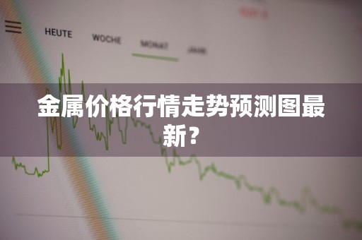 金属价格行情走势预测图最新？