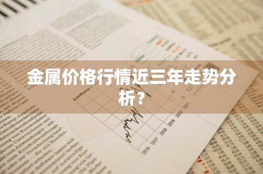 金属价格行情近三年走势分析？