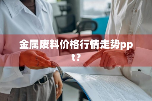金属废料价格行情走势ppt？