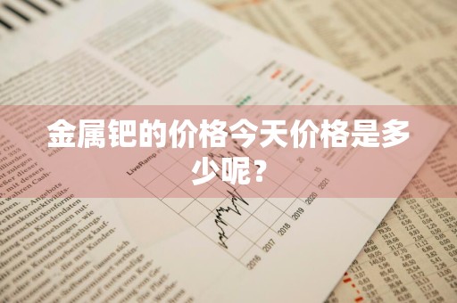 金属钯的价格今天价格是多少呢？