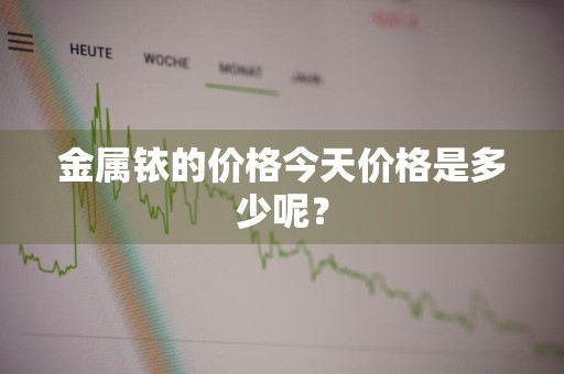 金属铱的价格今天价格是多少呢？