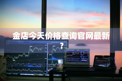 金店今天价格查询官网最新？