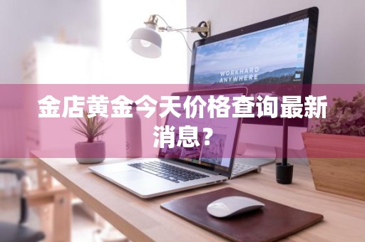 金店黄金今天价格查询最新消息？