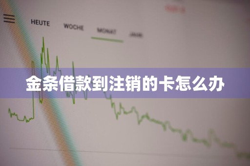 金条借款到注销的卡怎么办