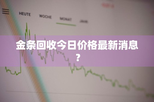 金条回收今日价格最新消息？