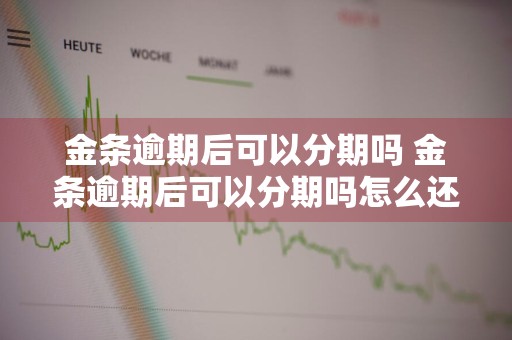 金条逾期后可以分期吗 金条逾期后可以分期吗怎么还款