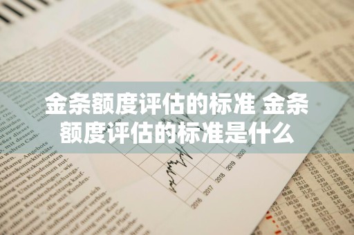 金条额度评估的标准 金条额度评估的标准是什么