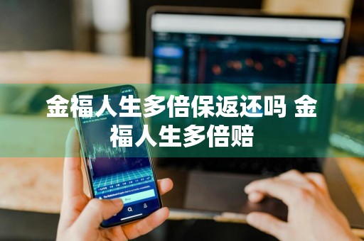 金福人生多倍保返还吗 金福人生多倍赔