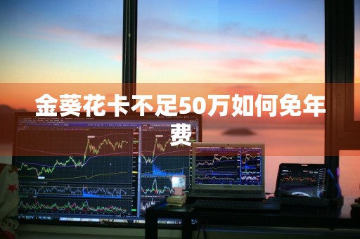 金葵花卡不足50万如何免年费