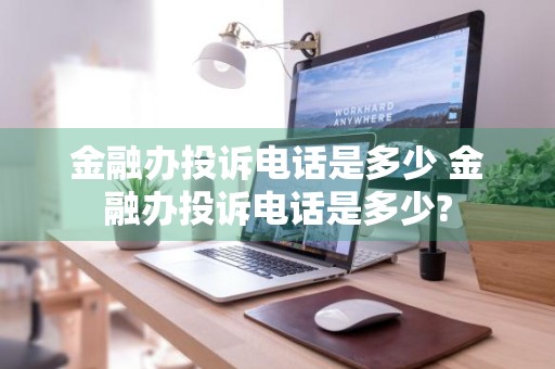 金融办投诉电话是多少 金融办投诉电话是多少?