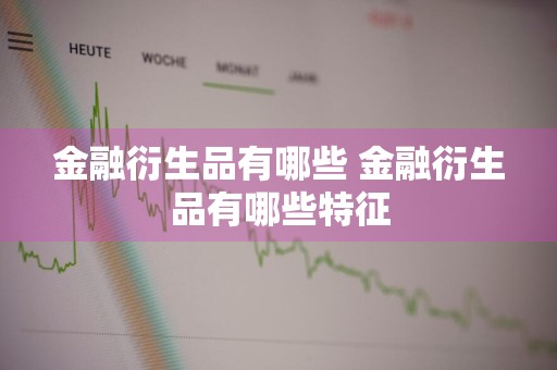 金融衍生品有哪些 金融衍生品有哪些特征