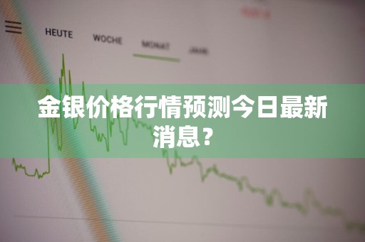 金银价格行情预测今日最新消息？