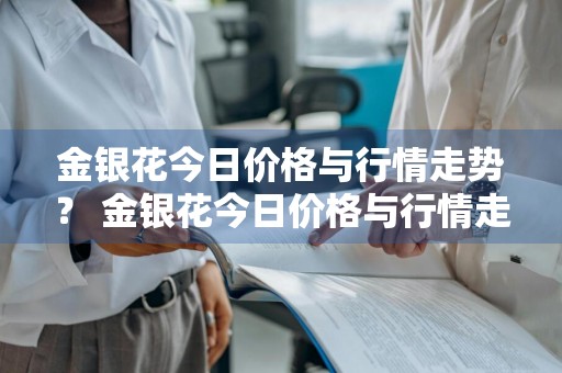 金银花今日价格与行情走势？ 金银花今日价格与行情走势图