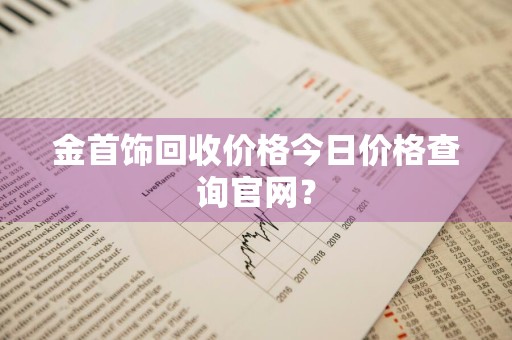 金首饰回收价格今日价格查询官网？
