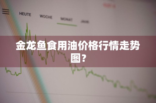金龙鱼食用油价格行情走势图?