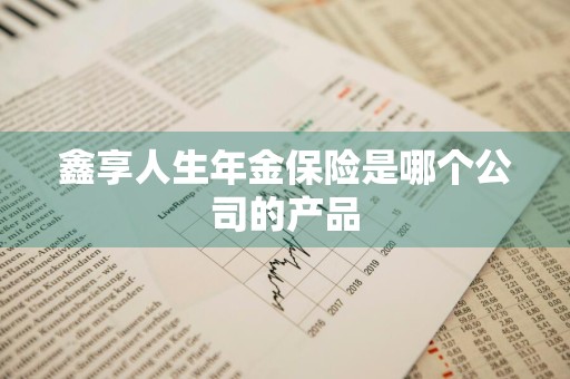 鑫享人生年金保险是哪个公司的产品