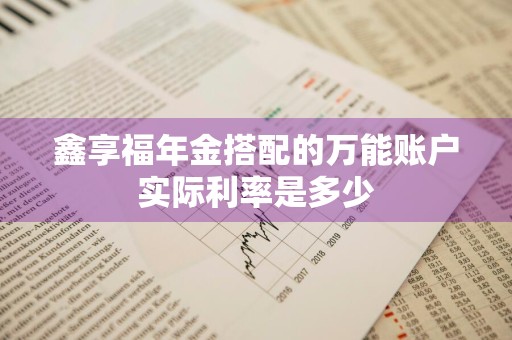 鑫享福年金搭配的万能账户实际利率是多少