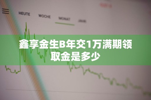 鑫享金生B年交1万满期领取金是多少