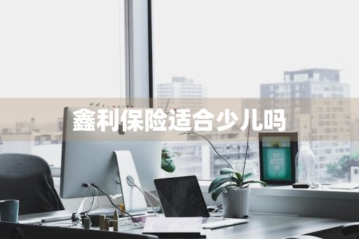 鑫利保险适合少儿吗