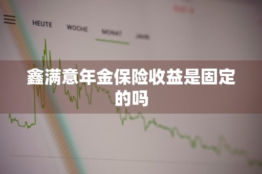 鑫满意年金保险收益是固定的吗