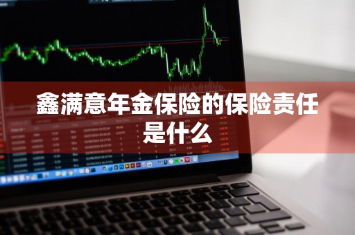 鑫满意年金保险的保险责任是什么