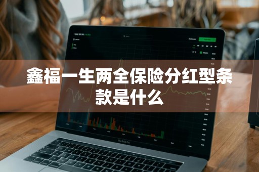 鑫福一生两全保险分红型条款是什么
