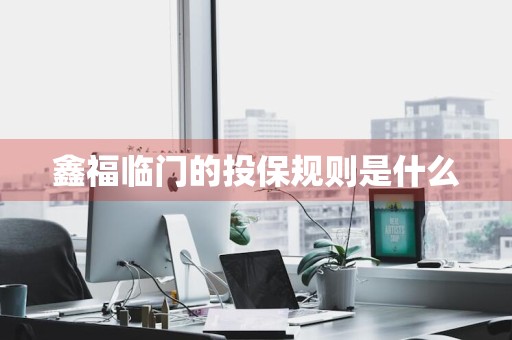 鑫福临门的投保规则是什么
