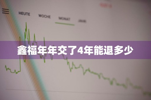 鑫福年年交了4年能退多少