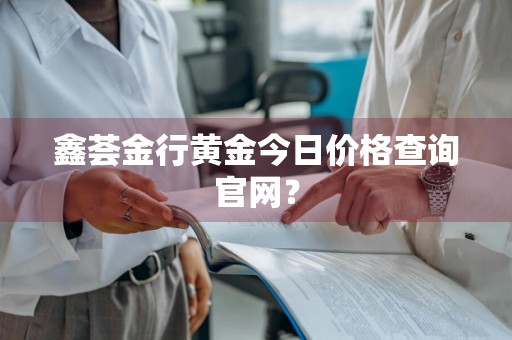 鑫荟金行黄金今日价格查询官网?