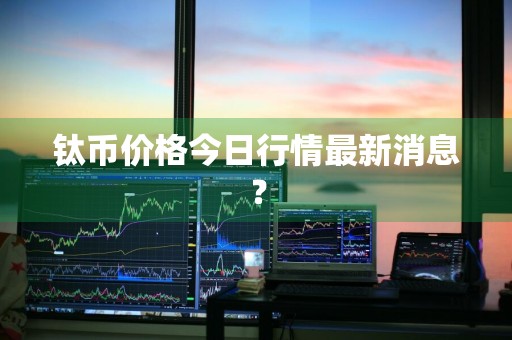 钛币价格今日行情最新消息？