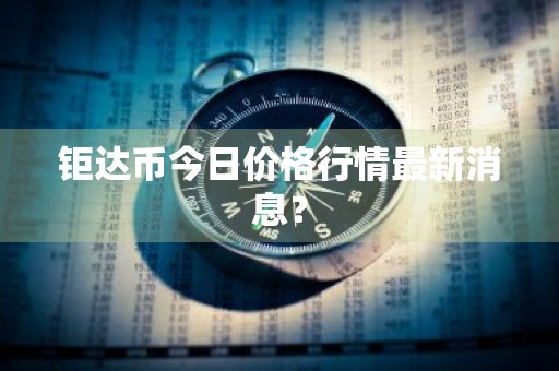 钜达币今日价格行情最新消息？