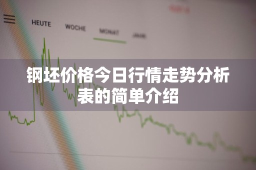 钢坯价格今日行情走势分析表的简单介绍
