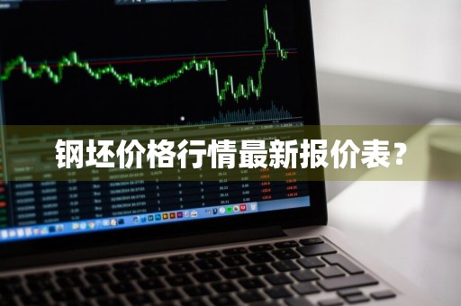 钢坯价格行情最新报价表？