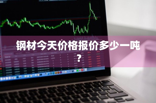 钢材今天价格报价多少一吨？