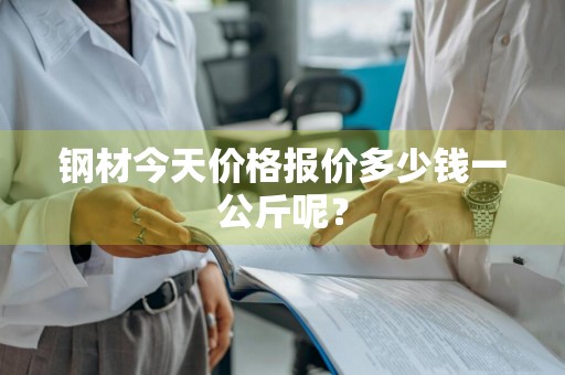 钢材今天价格报价多少钱一公斤呢？