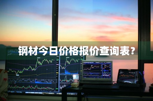 钢材今日价格报价查询表？