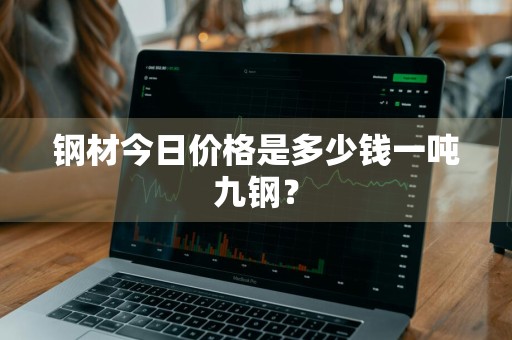 钢材今日价格是多少钱一吨九钢？