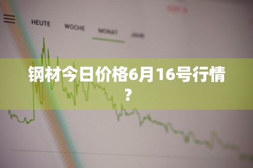 钢材今日价格6月16号行情？