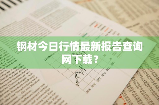 钢材今日行情最新报告查询网下载？