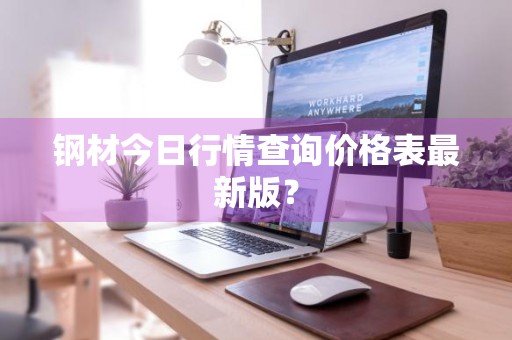 钢材今日行情查询价格表最新版？
