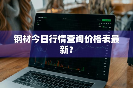 钢材今日行情查询价格表最新？