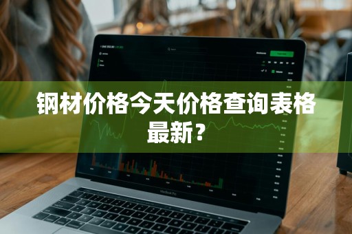 钢材价格今天价格查询表格最新？