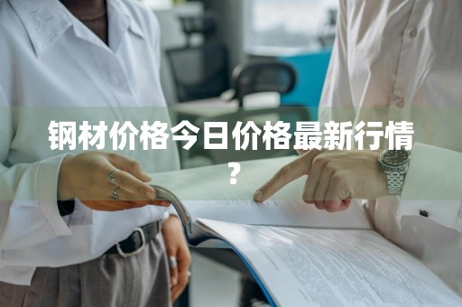 钢材价格今日价格最新行情？