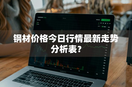 钢材价格今日行情最新走势分析表？