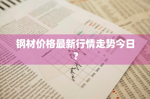 钢材价格最新行情走势今日？
