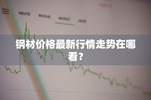 钢材价格最新行情走势在哪看？