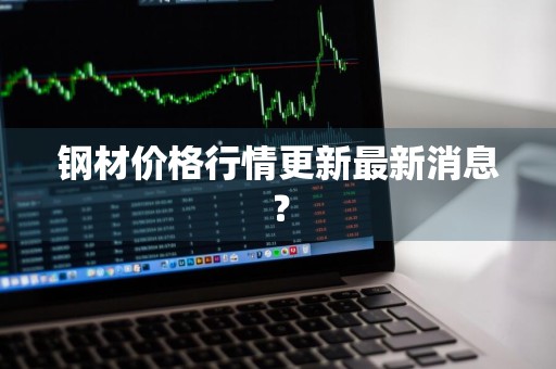 钢材价格行情更新最新消息？