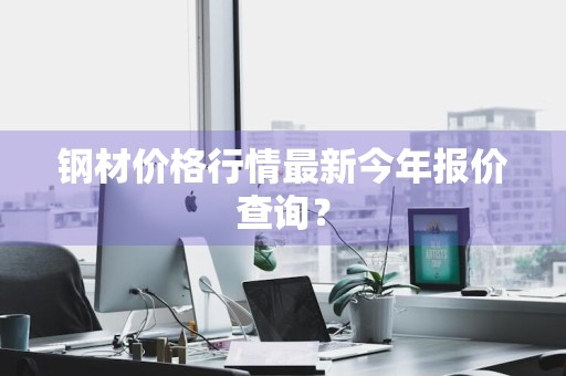 钢材价格行情最新今年报价查询？